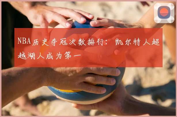 NBA历史夺冠次数排行:凯尔特人超越湖人成为第一