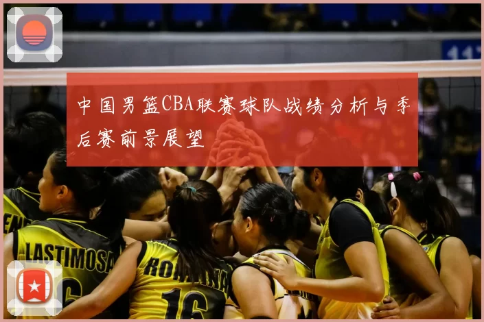 中国男篮CBA联赛球队战绩分析与季后赛前景展望