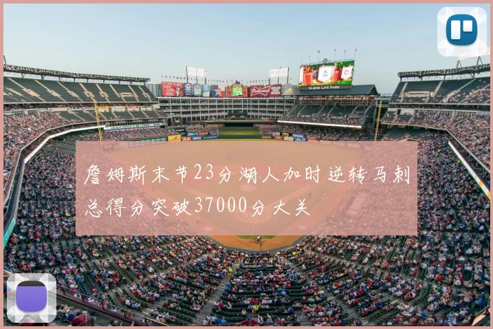 詹姆斯末节23分湖人加时逆转马刺总得分突破37000分大关