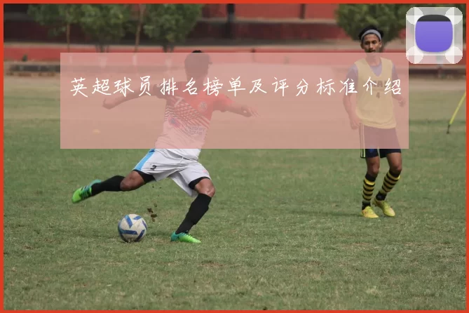 英超球员排名榜单及评分标准介绍