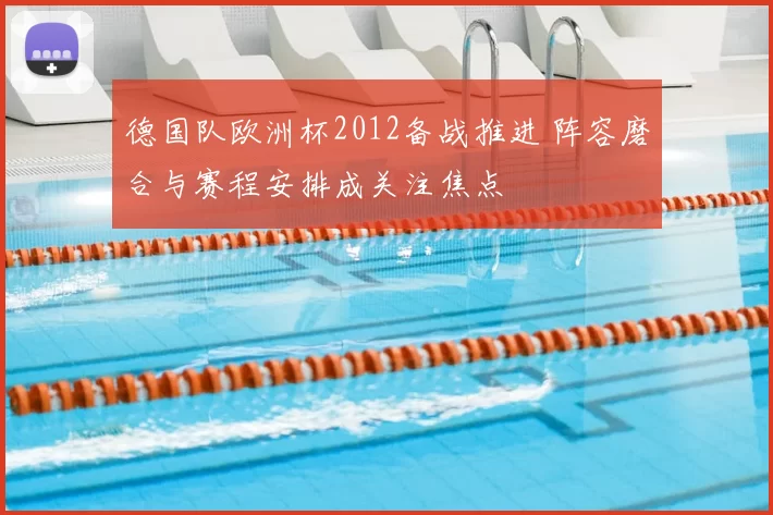 德国队欧洲杯2012备战推进 阵容磨合与赛程安排成关注焦点