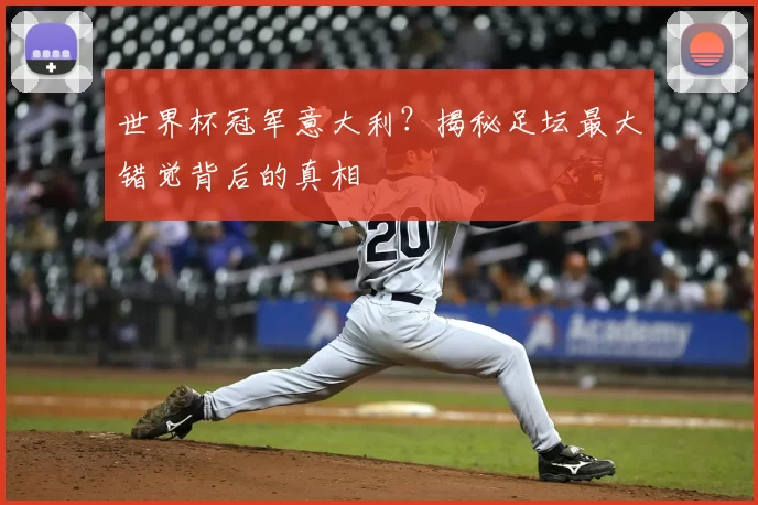 世界杯冠军意大利？揭秘足坛最大错觉背后的真相