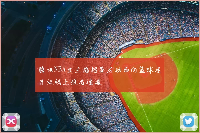腾讯NBA女主播招募启动面向篮球迷开放线上报名通道