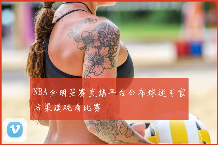NBA全明星赛直播平台公布球迷可官方渠道观看比赛