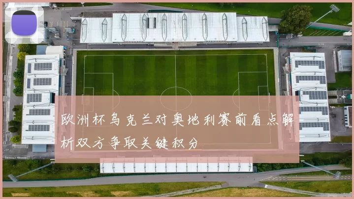 欧洲杯乌克兰对奥地利赛前看点解析双方争取关键积分