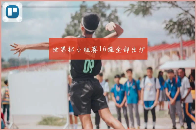 世界杯小组赛16强全部出炉