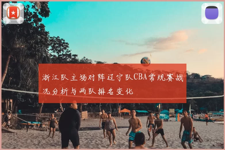 浙江队主场对阵辽宁队CBA常规赛战况分析与两队排名变化