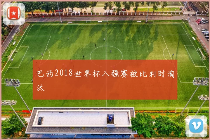 巴西2018世界杯八强赛被比利时淘汰