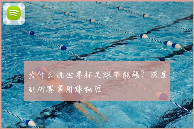为什么说世界杯足球不能踢?深度剖析赛事用球秘密