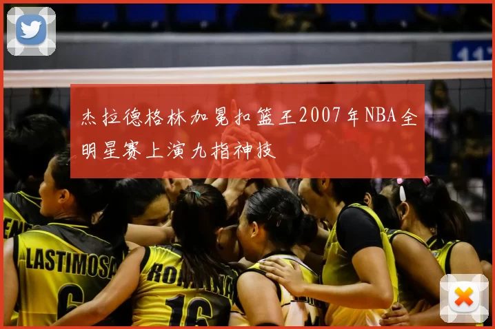 杰拉德格林加冕扣篮王2007年NBA全明星赛上演九指神技