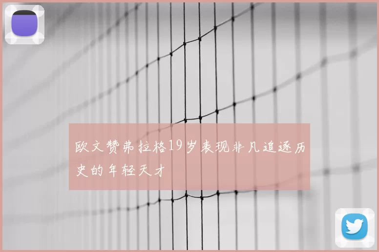 欧文赞弗拉格19岁表现非凡追逐历史的年轻天才