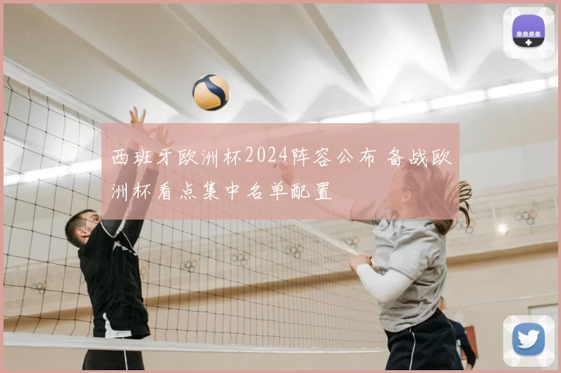 西班牙欧洲杯2024阵容公布 备战欧洲杯看点集中名单配置