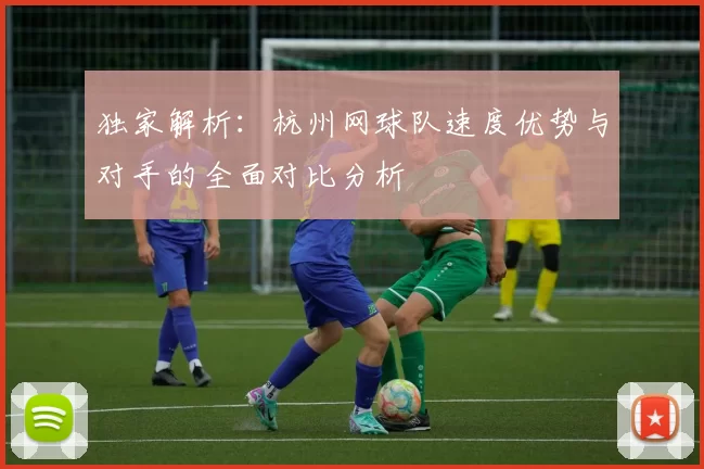独家解析:杭州网球队速度优势与对手的全面对比分析