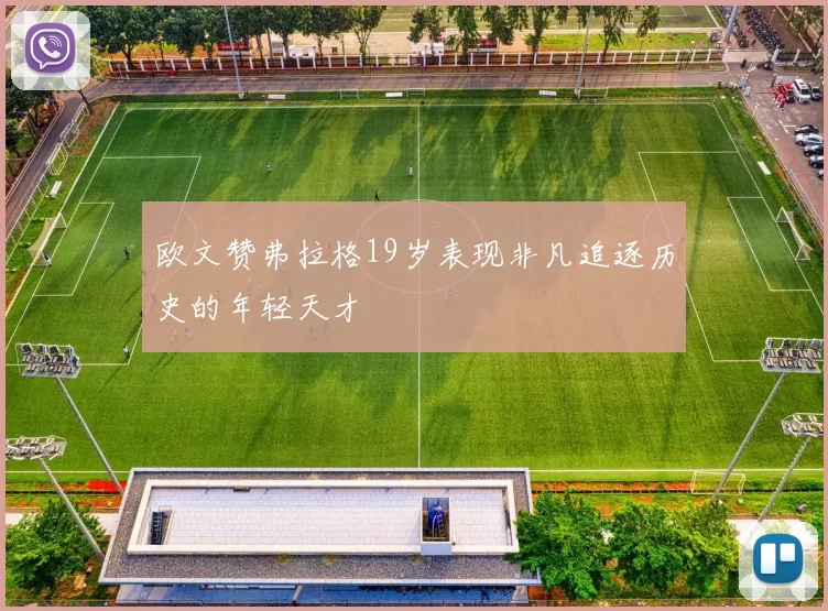 欧文赞弗拉格19岁表现非凡追逐历史的年轻天才