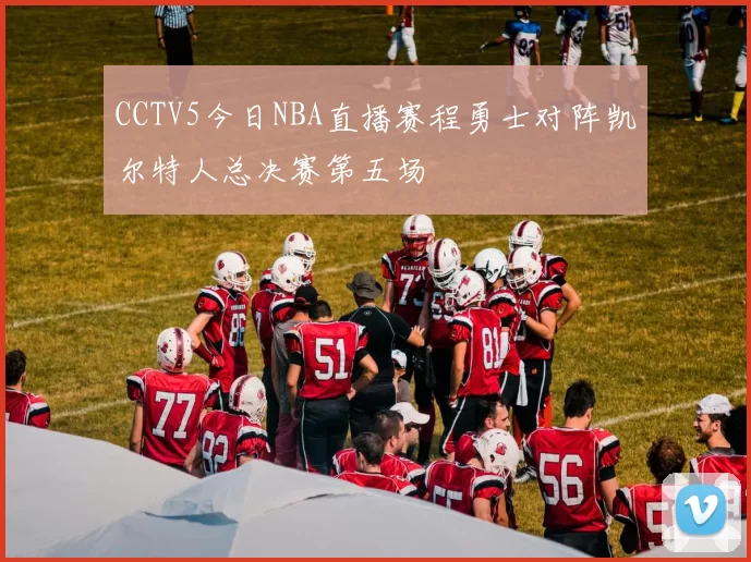 CCTV5今日NBA直播赛程勇士对阵凯尔特人总决赛第五场