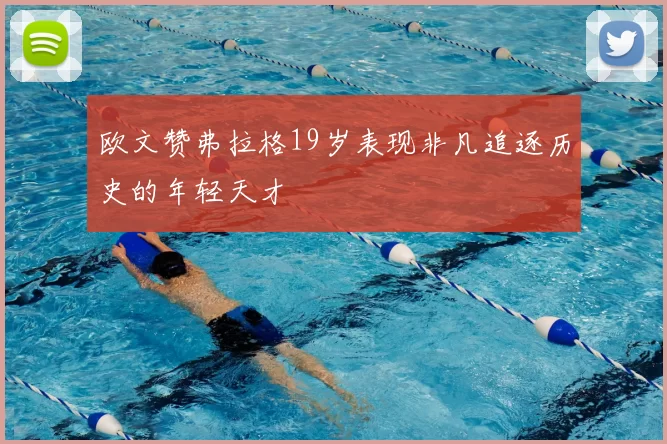 欧文赞弗拉格19岁表现非凡追逐历史的年轻天才