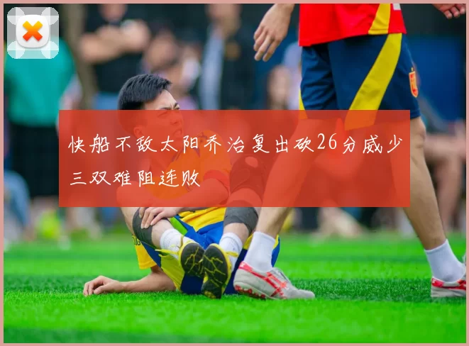 快船不敌太阳乔治复出砍26分威少三双难阻连败