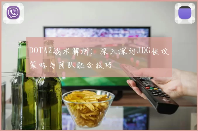 DOTA2战术解析:深入探讨JDG快攻策略与团队配合技巧