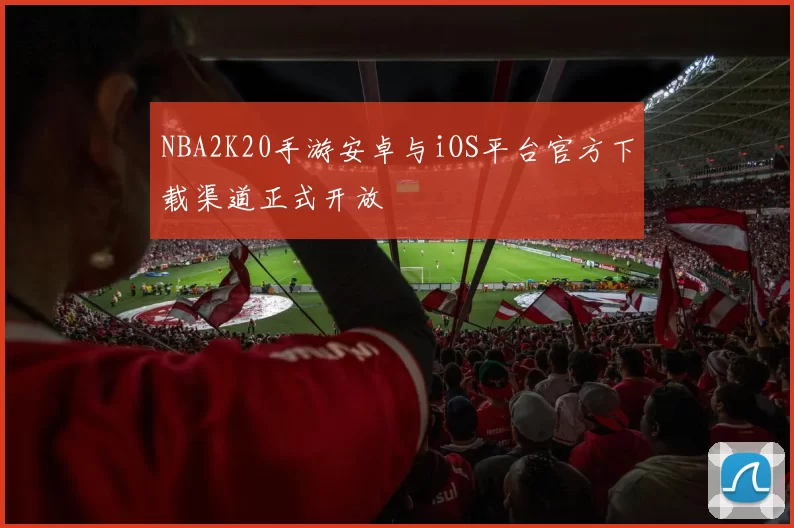 NBA2K20手游安卓与iOS平台官方下载渠道正式开放