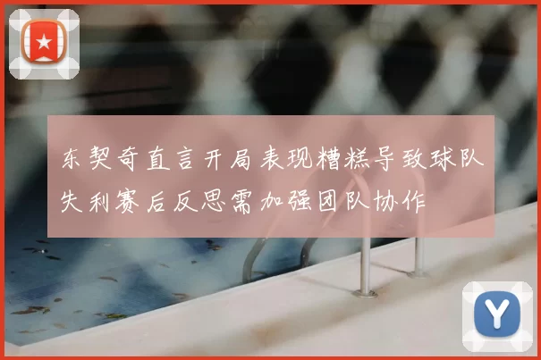 东契奇直言开局表现糟糕导致球队失利赛后反思需加强团队协作