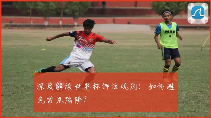 深度解读世界杯押注规则:如何避免常见陷阱?