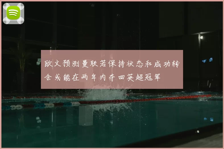 欧文预测曼联若保持状态和成功转会或能在两年内夺回英超冠军