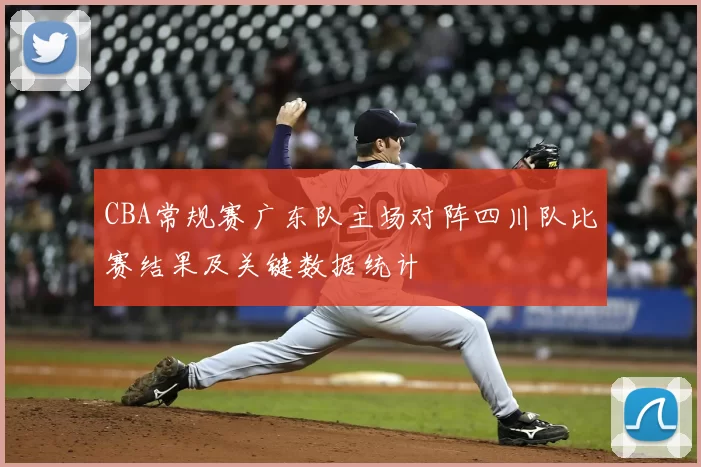 CBA常规赛广东队主场对阵四川队比赛结果及关键数据统计