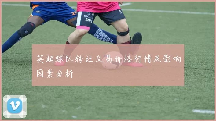英超球队转让交易价格行情及影响因素分析