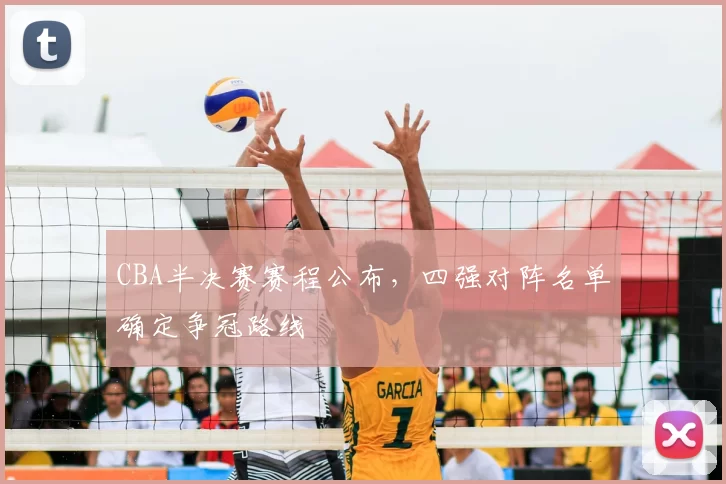 CBA半决赛赛程公布，四强对阵名单确定争冠路线