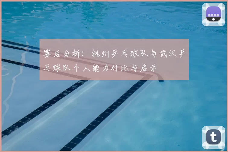 赛后分析：杭州乒乓球队与武汉乒乓球队个人能力对比与启示