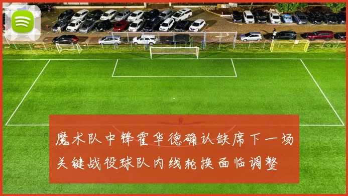 魔术队中锋霍华德确认缺席下一场关键战役球队内线轮换面临调整
