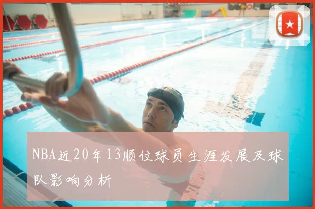 NBA近20年13顺位球员生涯发展及球队影响分析