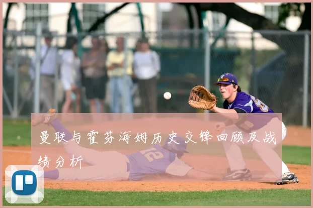 曼联与霍芬海姆历史交锋回顾及战绩分析