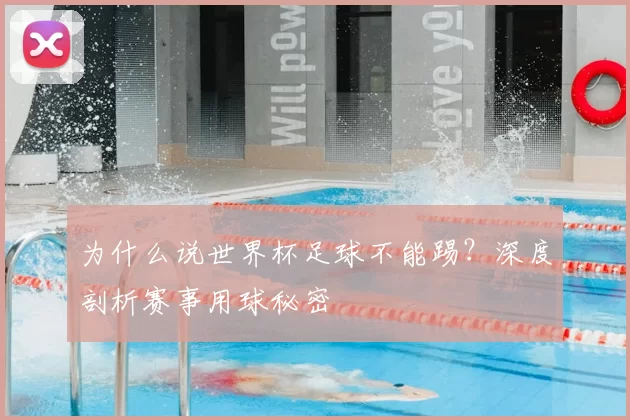 为什么说世界杯足球不能踢？深度剖析赛事用球秘密