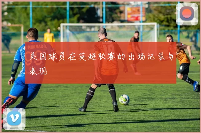美国球员在英超联赛的出场记录与表现