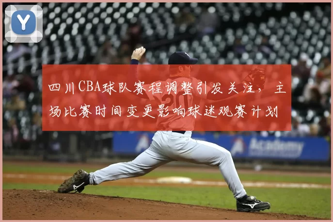 四川CBA球队赛程调整引发关注，主场比赛时间变更影响球迷观赛计划