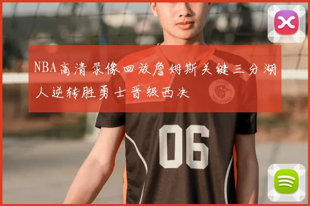 NBA高清录像回放詹姆斯关键三分湖人逆转胜勇士晋级西决