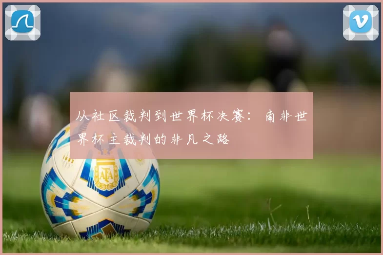 从社区裁判到世界杯决赛：南非世界杯主裁判的非凡之路