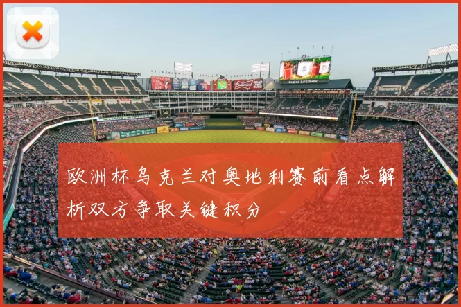 欧洲杯乌克兰对奥地利赛前看点解析双方争取关键积分