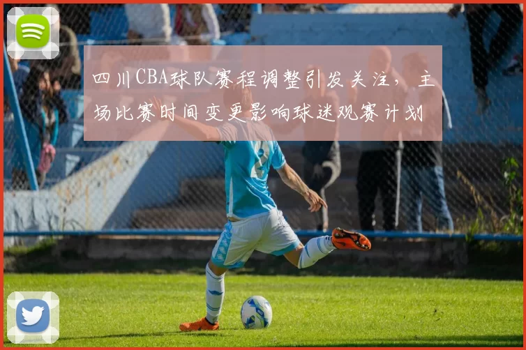四川CBA球队赛程调整引发关注，主场比赛时间变更影响球迷观赛计划