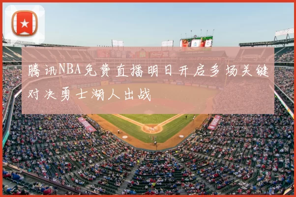 腾讯NBA免费直播明日开启多场关键对决勇士湖人出战