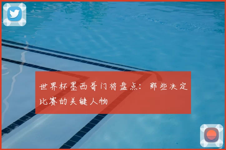世界杯墨西哥门将盘点:那些决定比赛的关键人物