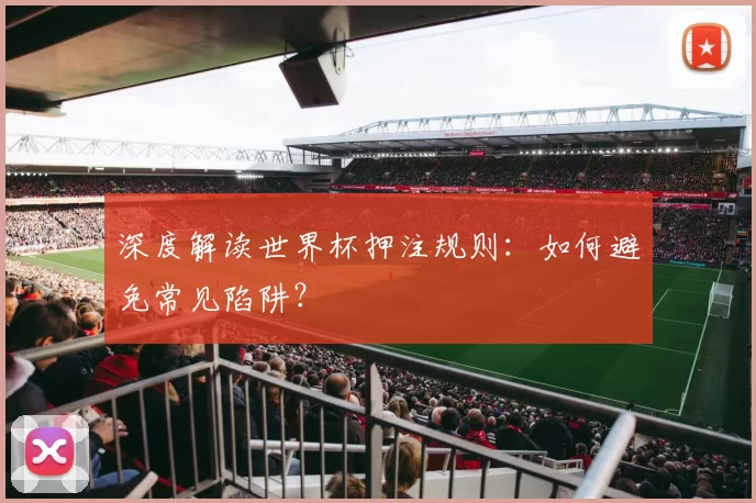 深度解读世界杯押注规则:如何避免常见陷阱?
