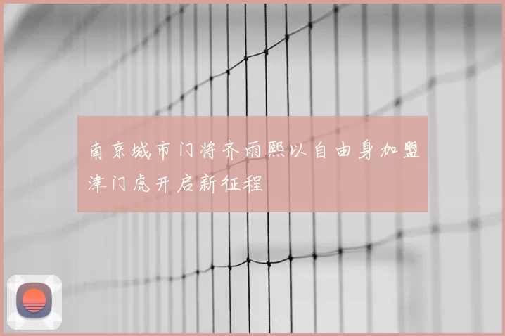 南京城市门将齐雨熙以自由身加盟津门虎开启新征程