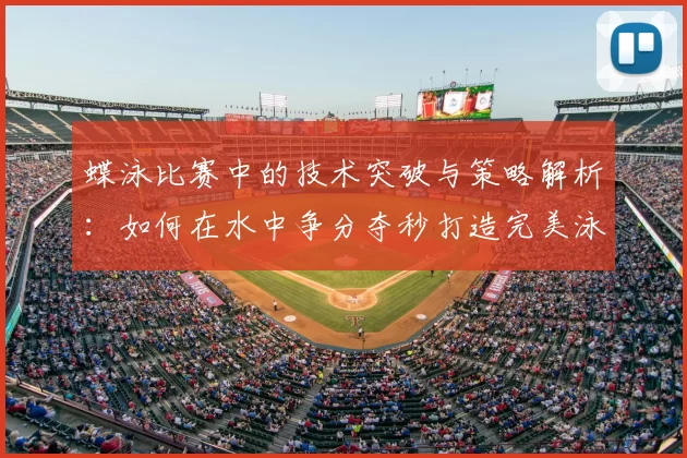 蝶泳比赛中的技术突破与策略解析：如何在水中争分夺秒打造完美泳姿