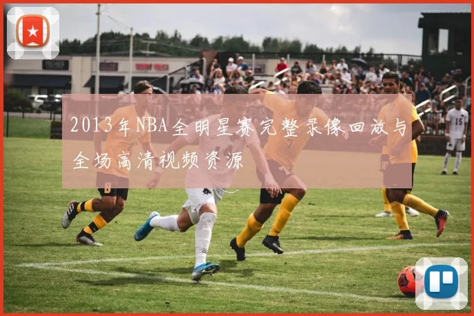 2013年NBA全明星赛完整录像回放与全场高清视频资源
