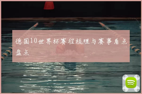 德国10世界杯赛程梳理与赛事看点盘点