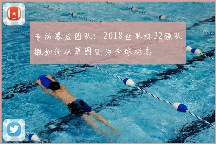 专访幕后团队：2018世界杯32强队徽如何从草图变为全球标志