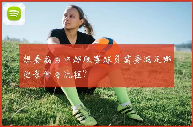 想要成为中超联赛球员需要满足哪些条件与流程？
