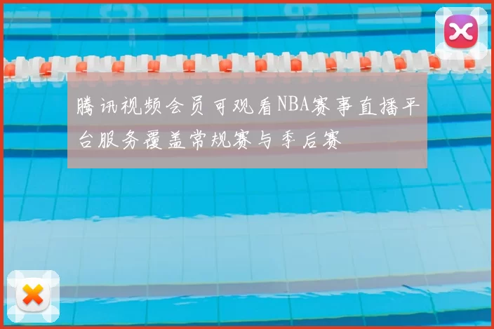 腾讯视频会员可观看NBA赛事直播平台服务覆盖常规赛与季后赛